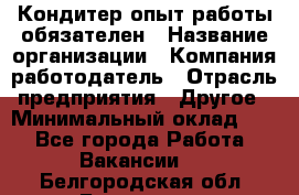 Кондитер-опыт работы обязателен › Название организации ­ Компания-работодатель › Отрасль предприятия ­ Другое › Минимальный оклад ­ 1 - Все города Работа » Вакансии   . Белгородская обл.,Белгород г.